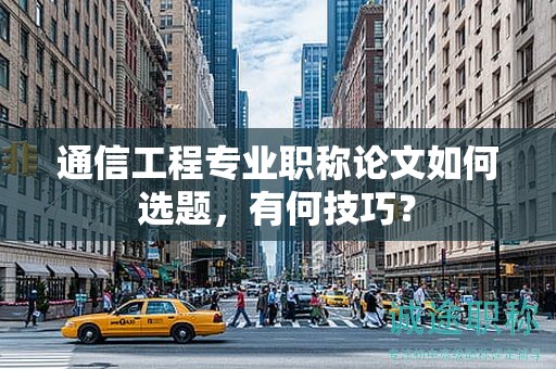 通信工程專業(yè)職稱論文如何選題，有何技巧？