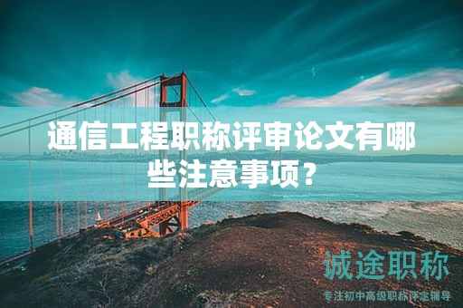 通信工程職稱評審論文有哪些注意事項？