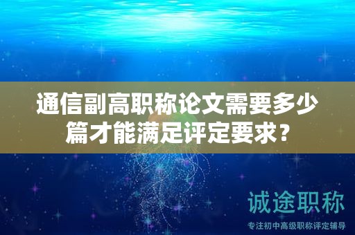 通信副高職稱論文需要多少篇才能滿足評定要求？