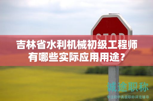 吉林省水利機(jī)械初級(jí)工程師有哪些實(shí)際應(yīng)用用途？