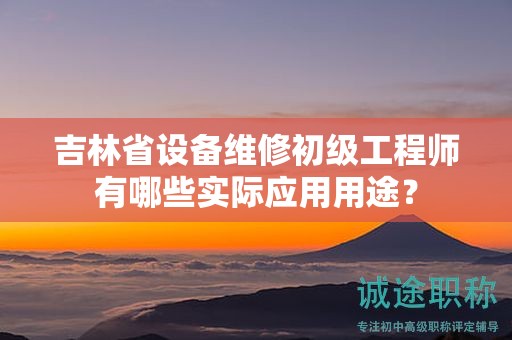 吉林省設備維修初級工程師有哪些實際應用用途？