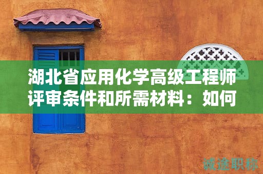 湖北省應(yīng)用化學(xué)高級工程師評審條件和所需材料：如何準(zhǔn)備申請？