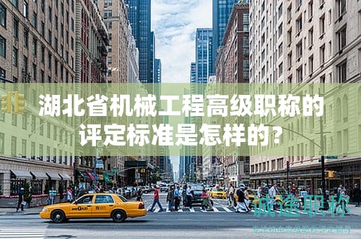 湖北省機械工程高級職稱的評定標(biāo)準(zhǔn)是怎樣的？