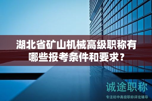 湖北省礦山機(jī)械高級(jí)職稱有哪些報(bào)考條件和要求？