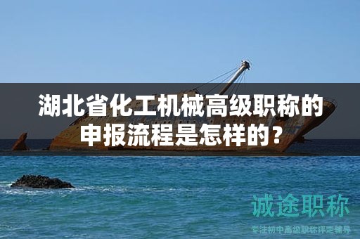湖北省化工機械高級職稱的申報流程是怎樣的？