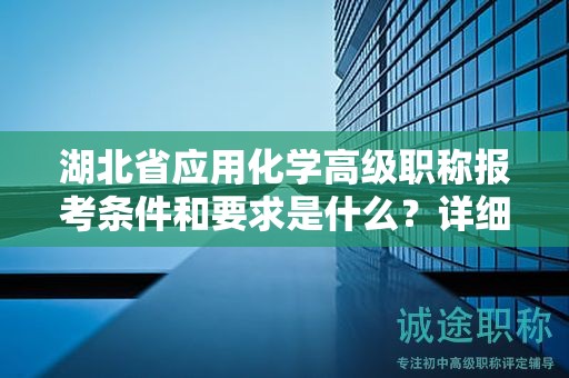 湖北省應(yīng)用化學(xué)高級職稱報考條件和要求是什么？詳細(xì)了解！