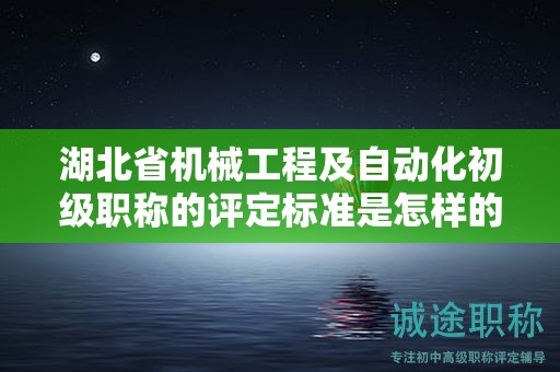 湖北省機械工程及自動化初級職稱的評定標(biāo)準(zhǔn)是怎樣的？