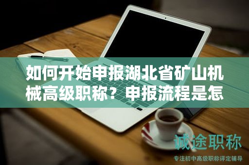 如何開始申報(bào)湖北省礦山機(jī)械高級職稱？申報(bào)流程是怎樣的？