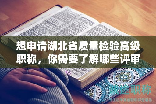 想申請湖北省質(zhì)量檢驗(yàn)高級(jí)職稱，你需要了解哪些評審條件和所需材料？