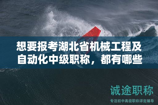 想要報(bào)考湖北省機(jī)械工程及自動(dòng)化中級(jí)職稱(chēng)，都有哪些條件和要求？