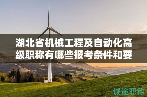 湖北省機(jī)械工程及自動化高級職稱有哪些報(bào)考條件和要求？