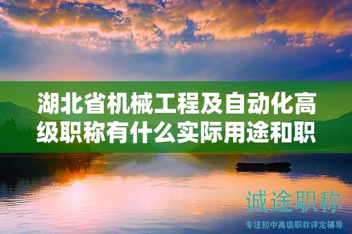 湖北省機(jī)械工程及自動(dòng)化高級(jí)職稱有什么實(shí)際用途和職業(yè)發(fā)展前景？