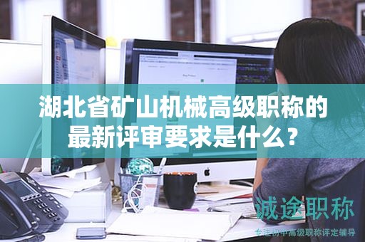 湖北省礦山機(jī)械高級(jí)職稱的最新評(píng)審要求是什么？
