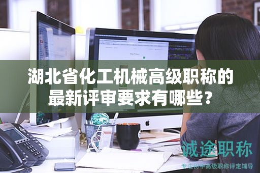 湖北省化工機(jī)械高級(jí)職稱的最新評(píng)審要求有哪些？