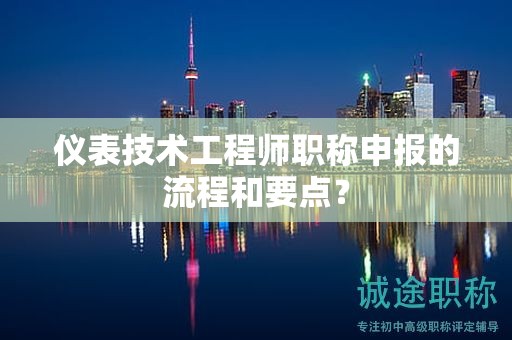 儀表技術(shù)工程師職稱申報(bào)的流程和要點(diǎn)？