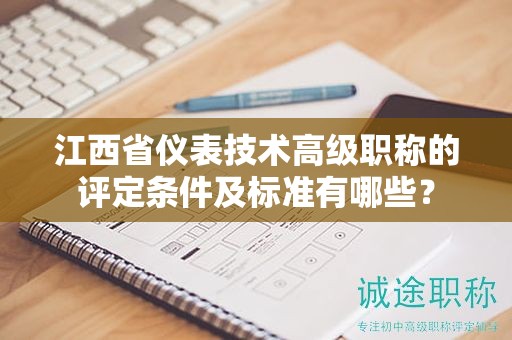 江西省儀表技術高級職稱的評定條件及標準有哪些？