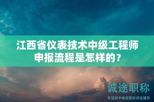 江西省儀表技術(shù)中級工程師申報流程是怎樣的？