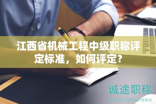 江西省機(jī)械工程中級(jí)職稱評(píng)定標(biāo)準(zhǔn)，如何評(píng)定？