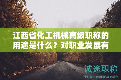 江西省化工機(jī)械高級職稱的用途是什么？對職業(yè)發(fā)展有何幫助？
