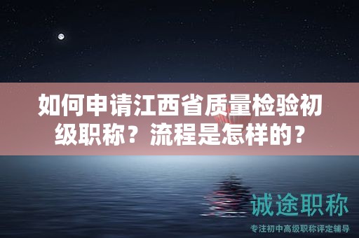 如何申請(qǐng)江西省質(zhì)量檢驗(yàn)初級(jí)職稱(chēng)？流程是怎樣的？
