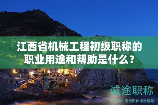 江西省機(jī)械工程初級(jí)職稱的職業(yè)用途和幫助是什么？