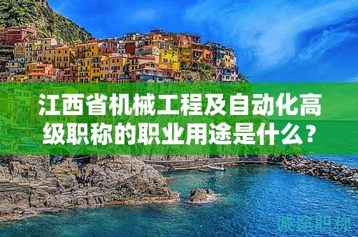 江西省機(jī)械工程及自動(dòng)化高級(jí)職稱的職業(yè)用途是什么？