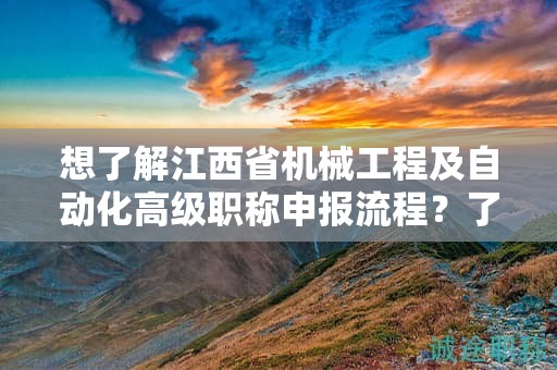 想了解江西省機械工程及自動化高級職稱申報流程？了解詳細(xì)步驟！