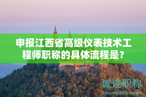 申報(bào)江西省高級儀表技術(shù)工程師職稱的具體流程是？