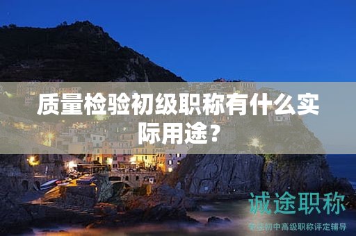 質(zhì)量檢驗初級職稱有什么實際用途？