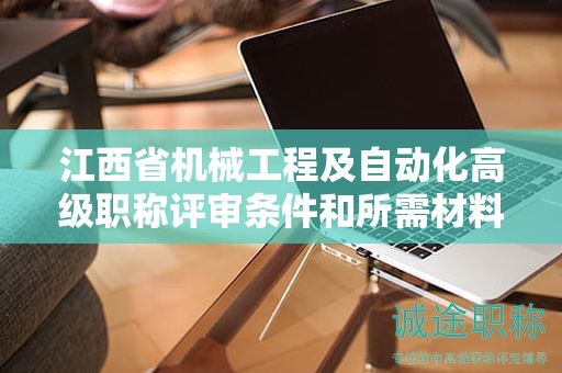江西省機(jī)械工程及自動(dòng)化高級職稱評審條件和所需材料了解一下！
