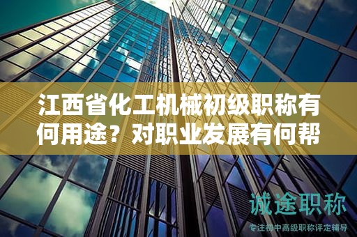 江西省化工機械初級職稱有何用途？對職業(yè)發(fā)展有何幫助？