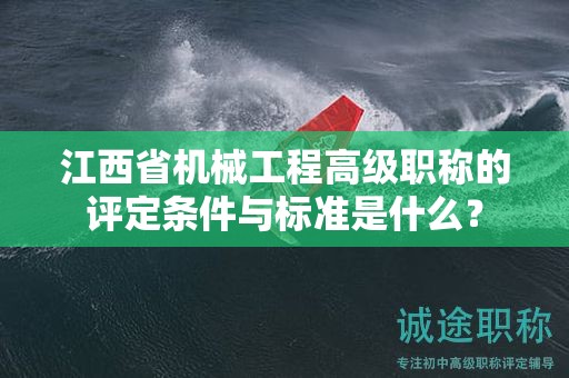 江西省機械工程高級職稱的評定條件與標(biāo)準(zhǔn)是什么？