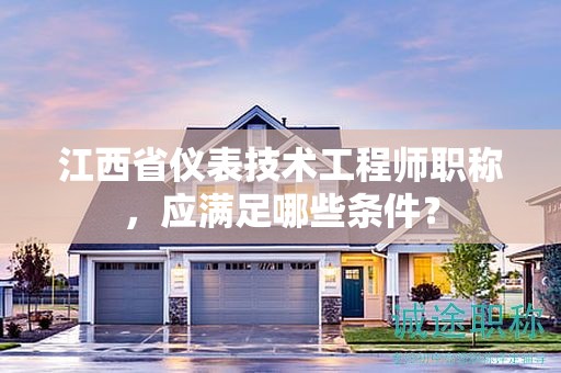 江西省儀表技術工程師職稱，應滿足哪些條件？