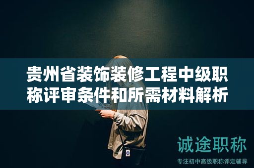 貴州省裝飾裝修工程中級職稱評審條件和所需材料解析