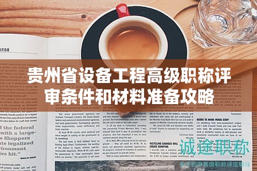 貴州省設(shè)備工程高級(jí)職稱評(píng)審條件和材料準(zhǔn)備攻略