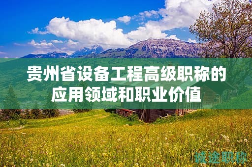 貴州省設(shè)備工程高級職稱的應(yīng)用領(lǐng)域和職業(yè)價(jià)值