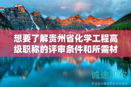 想要了解貴州省化學(xué)工程高級(jí)職稱的評(píng)審條件和所需材料嗎？