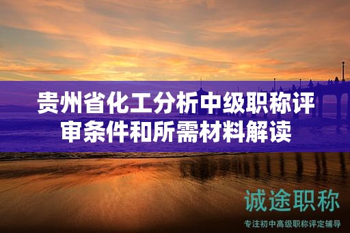 貴州省化工分析中級職稱評審條件和所需材料解讀