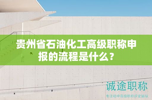 貴州省石油化工高級職稱申報的流程是什么？