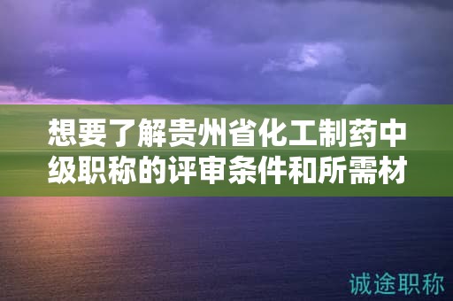 想要了解貴州省化工制藥中級職稱的評審條件和所需材料嗎？