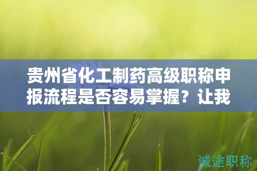 貴州省化工制藥高級(jí)職稱申報(bào)流程是否容易掌握？讓我們幫助您