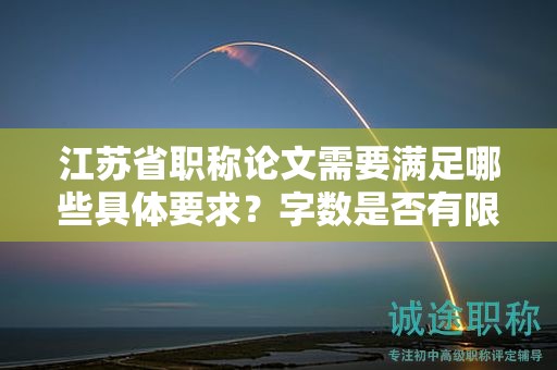 江蘇省職稱論文需要滿足哪些具體要求？字數(shù)是否有限制？