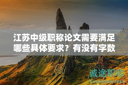 江蘇中級職稱論文需要滿足哪些具體要求？有沒有字數(shù)限制？