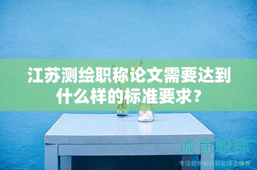 江蘇測繪職稱論文需要達到什么樣的標(biāo)準(zhǔn)要求？