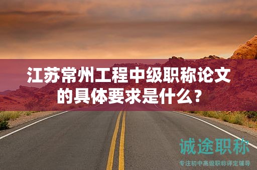 江蘇常州工程中級(jí)職稱(chēng)論文的具體要求是什么？