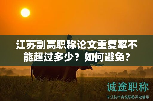 江蘇副高職稱論文重復(fù)率不能超過多少？如何避免？