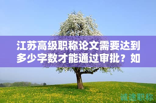 江蘇高級職稱論文需要達到多少字數(shù)才能通過審批？如何評價？