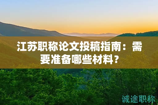 江蘇職稱論文投稿指南：需要準(zhǔn)備哪些材料？