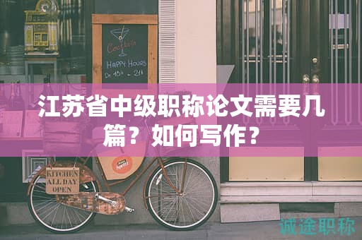 江蘇省中級(jí)職稱論文需要幾篇？如何寫(xiě)作？