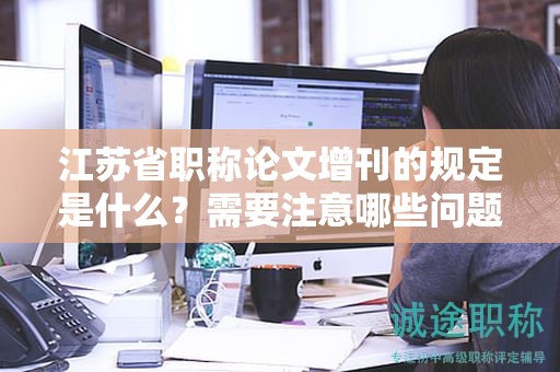 江蘇省職稱論文增刊的規(guī)定是什么？需要注意哪些問(wèn)題？